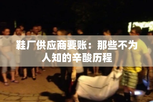 鞋厂供应商要账：那些不为人知的辛酸历程