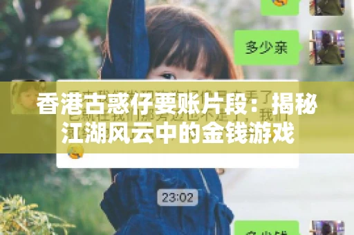 香港古惑仔要账片段:揭秘江湖风云中的金钱游戏 香港古惑仔要账片段:揭秘江湖风云中的金钱游戏