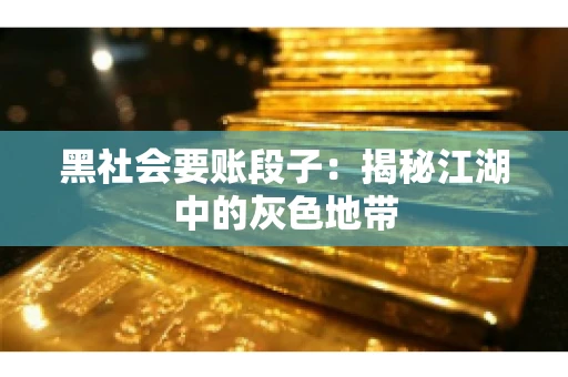 黑社会要账段子：揭秘江湖中的灰色地带