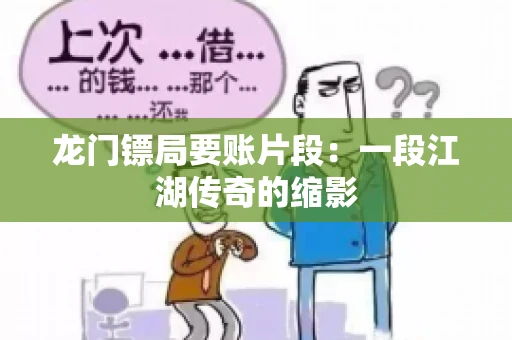 龙门镖局要账片段：一段江湖传奇的缩影