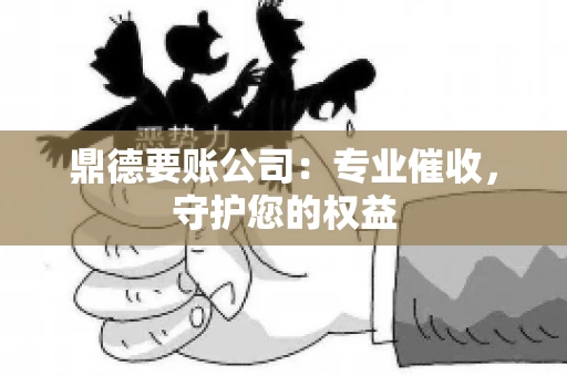 鼎德要账公司：专业催收，守护您的权益