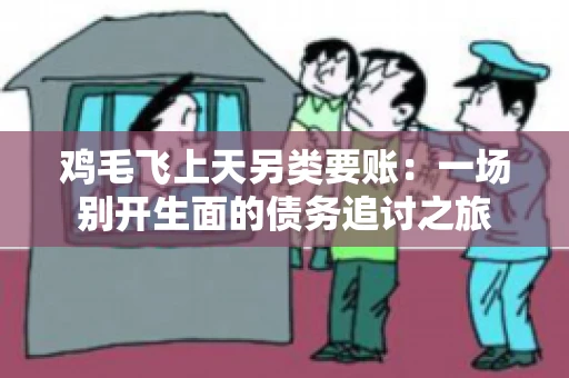 鸡毛飞上天另类要账：一场别开生面的债务追讨之旅