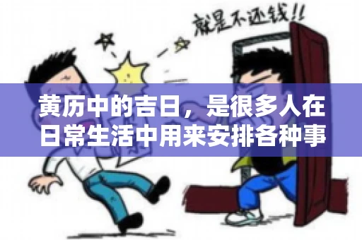 黄历中的吉日,是很多人在日常生活中用来安排各种事宜的重要参考。那么,对于要账这样一件事情,黄历上又有哪些日子是特别适合的呢?今天,我们就来聊聊这个话题。 黄历中的吉日,是很多人在日常生活中用来安排各种事宜的重要参考。那么,对于要账这样一件事情,黄历上又有哪些日子是特别适合的呢?今天,我们就来聊聊这个话题。