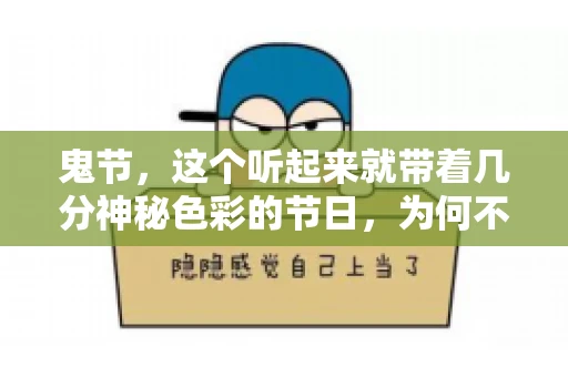 鬼节，这个听起来就带着几分神秘色彩的节日，为何不叫“要账”呢？这背后其实有着丰富的文化内涵和历史渊源。今天，我们就来聊聊这个话题。