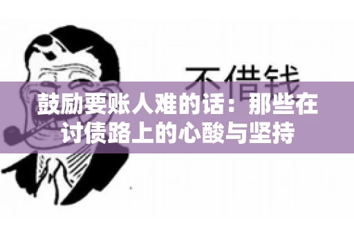 鼓励要账人难的话：那些在讨债路上的心酸与坚持