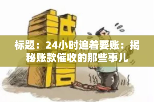 标题：24小时追着要账：揭秘账款催收的那些事儿