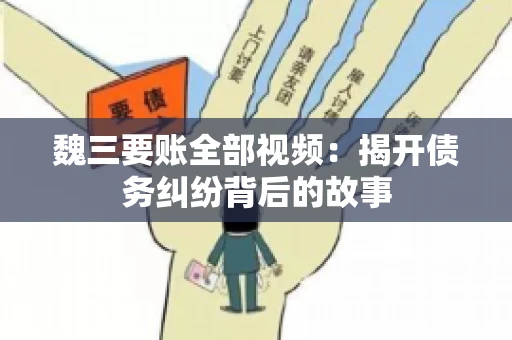 魏三要账全部视频：揭开债务纠纷背后的故事