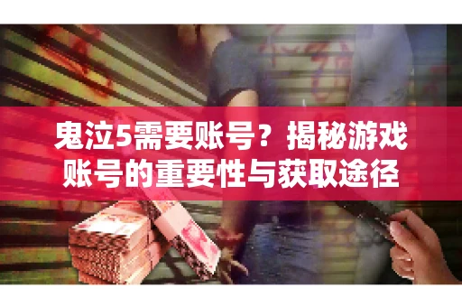 鬼泣5需要账号?揭秘游戏账号的重要性与获取途径 鬼泣5需要账号?揭秘游戏账号的重要性与获取途径