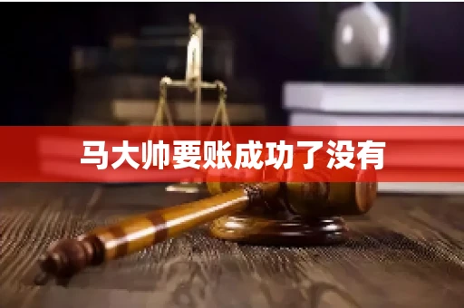 马大帅要账成功了没有 马大帅要账成功了没有