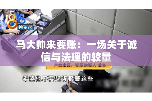 马大帅来要账：一场关于诚信与法理的较量