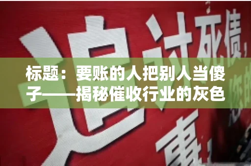 标题：要账的人把别人当傻子——揭秘催收行业的灰色地带