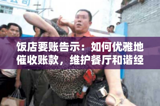 饭店要账告示:如何优雅地催收账款,维护餐厅和谐经营 饭店要账告示:如何优雅地催收账款,维护餐厅和谐经营