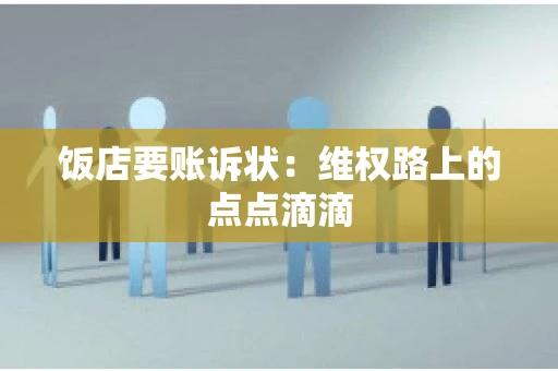 饭店要账诉状：维权路上的点点滴滴