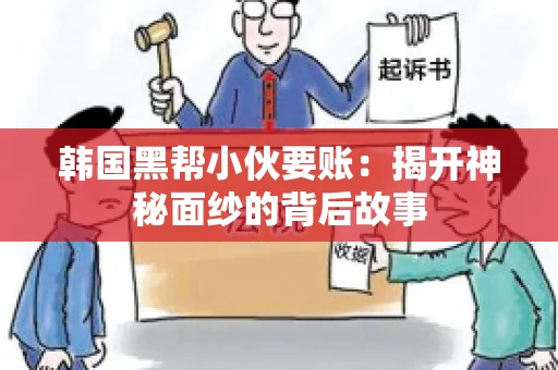 韩国黑帮小伙要账：揭开神秘面纱的背后故事