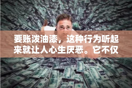 要账泼油漆，这种行为听起来就让人心生厌恶。它不仅侵犯了他人财产权，还可能触犯法律。那么，这种行为究竟是什么性质？今天，我们就来聊聊这个话题。