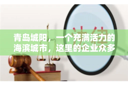 青岛城阳，一个充满活力的海滨城市，这里的企业众多，商业活动频繁。然而，随之而来的问题也不少，其中最让人头疼的就是要账难。今天，我们就来聊聊青岛城阳的“要账”那些事儿。