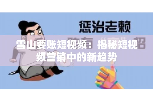 雪山要账短视频：揭秘短视频营销中的新趋势