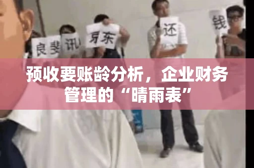 预收要账龄分析，企业财务管理的“晴雨表”