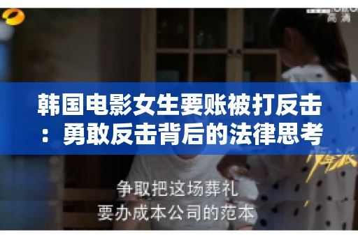 韩国电影女生要账被打反击：勇敢反击背后的法律思考