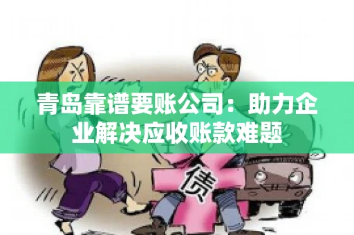 青岛靠谱要账公司：助力企业解决应收账款难题