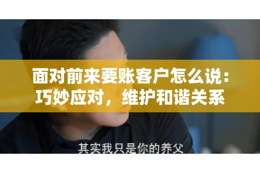 面对前来要账客户怎么说：巧妙应对，维护和谐关系