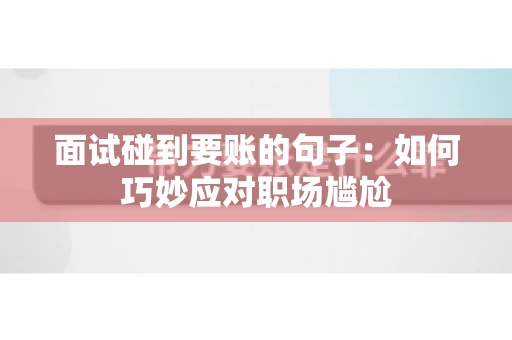 面试碰到要账的句子：如何巧妙应对职场尴尬