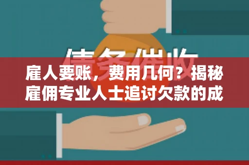 雇人要账，费用几何？揭秘雇佣专业人士追讨欠款的成本之谜