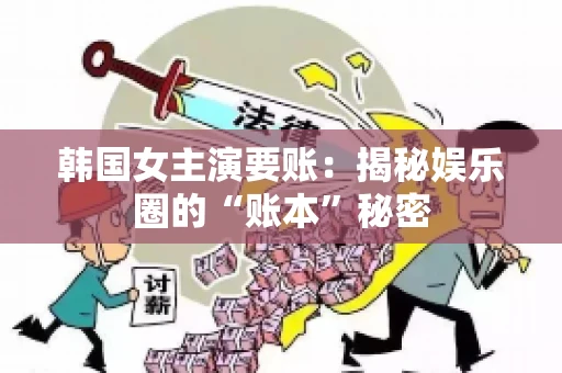韩国女主演要账：揭秘娱乐圈的“账本”秘密