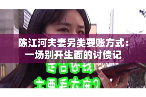 陈江河夫妻另类要账方式：一场别开生面的讨债记