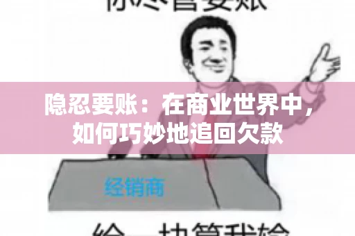 隐忍要账：在商业世界中，如何巧妙地追回欠款