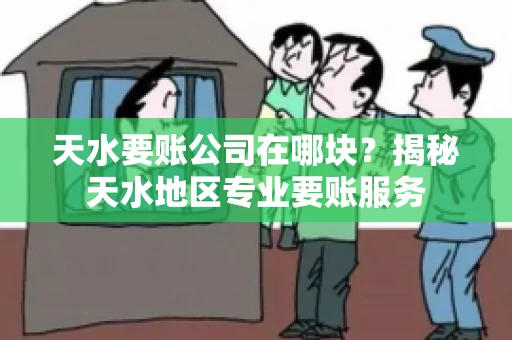 天水要账公司在哪块？揭秘天水地区专业要账服务