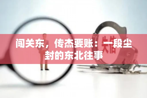 闯关东，传杰要账：一段尘封的东北往事