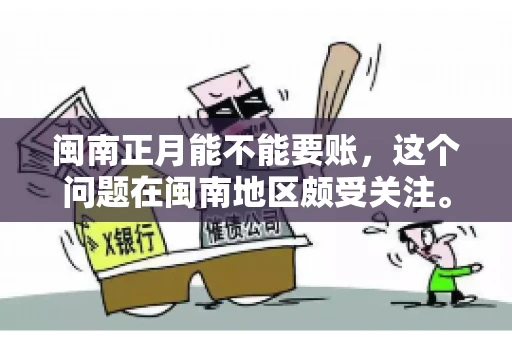 闽南正月能不能要账，这个问题在闽南地区颇受关注。正月，对于闽南人来说，是喜庆、团圆的时刻，那么在这个时候，能不能向他人追讨债务呢？下面，我们就来聊聊这个话题。