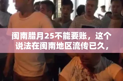 闽南腊月25不能要账，这个说法在闽南地区流传已久，很多人都知道，但究竟是什么原因，又有什么依据呢？今天，我们就来聊聊这个话题。