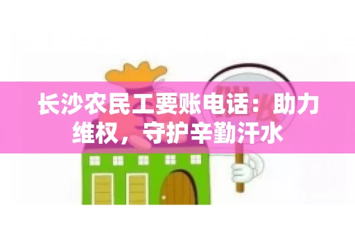 长沙农民工要账电话：助力维权，守护辛勤汗水