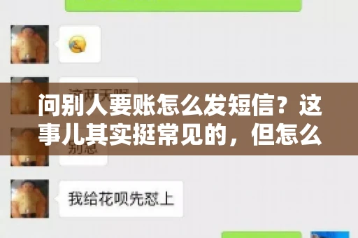 问别人要账怎么发短信？这事儿其实挺常见的，但怎么发得既得体又有效，还真得讲究点门道。咱们就来聊聊这个话题，希望能帮到你。