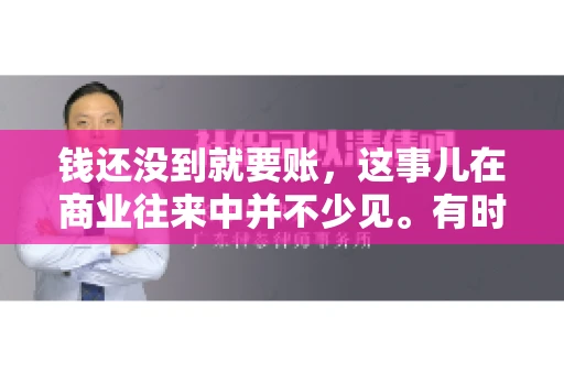 钱还没到就要账，这事儿在商业往来中并不少见。有时候，一笔交易已经谈妥，但资金尚未到位，这时候就要账，确实让人头疼。今天，咱们就来聊聊这个话题，看看在钱还没到的情况下，如何妥善处理要账的问题。
