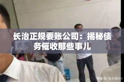长治正规要账公司:揭秘债务催收那些事儿 长治正规要账公司:揭秘债务催收那些事儿