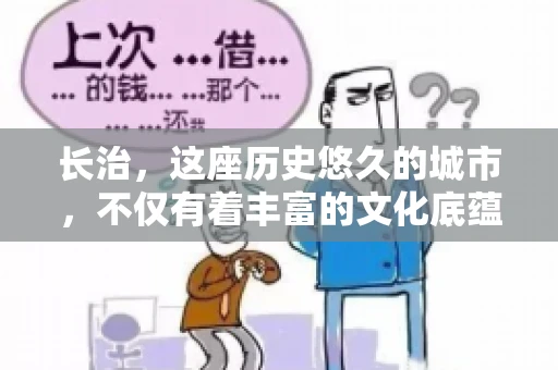 长治，这座历史悠久的城市，不仅有着丰富的文化底蕴，也是商业活动频繁的地方。那么，长治有要账公司吗？这个问题对于许多企业来说至关重要。今天，我们就来聊聊长治的这些要账公司，看看它们能为企业和个人提供哪些服务。