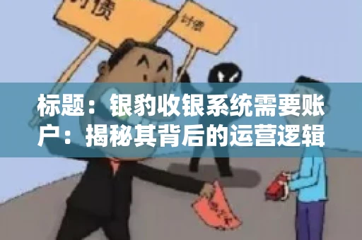 标题：银豹收银系统需要账户：揭秘其背后的运营逻辑
