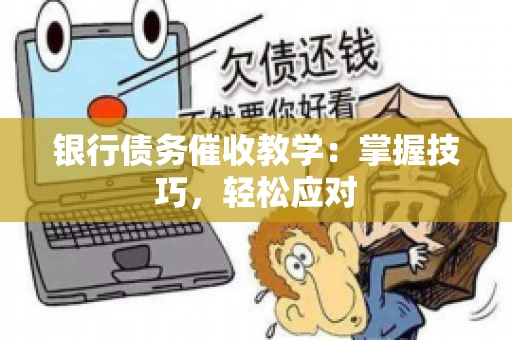 银行债务催收教学：掌握技巧，轻松应对