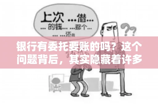 银行有委托要账的吗？这个问题背后，其实隐藏着许多企业和个人对于银行服务的好奇与疑惑。今天，我们就来聊聊这个话题，看看银行是否提供委托要账服务，以及这项服务是如何运作的。
