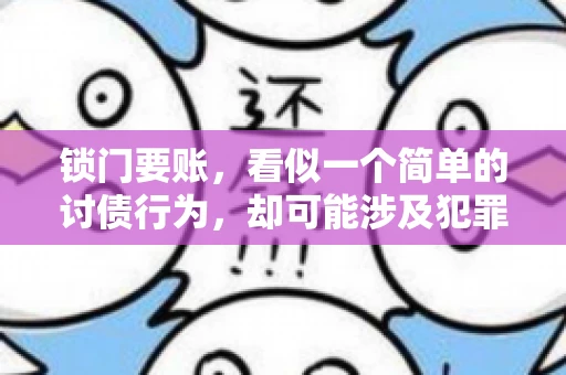 锁门要账,看似一个简单的讨债行为,却可能涉及犯罪。今天,我们就来聊聊这个话题,看看锁门要账究竟有哪些风险,以及如何避免这些风险。 锁门要账,看似一个简单的讨债行为,却可能涉及犯罪。今天,我们就来聊聊这个话题,看看锁门要账究竟有哪些风险,以及如何避免这些风险。