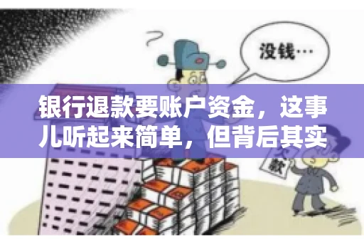 银行退款要账户资金,这事儿听起来简单,但背后其实有不少学问。今天咱们就来聊聊这个话题,希望能帮到那些正在为银行退款账户资金问题烦恼的朋友们。 银行退款要账户资金,这事儿听起来简单,但背后其实有不少学问。今天咱们就来聊聊这个话题,希望能帮到那些正在为银行退款账户资金问题烦恼的朋友们。