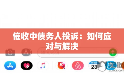 催收中债务人投诉：如何应对与解决
