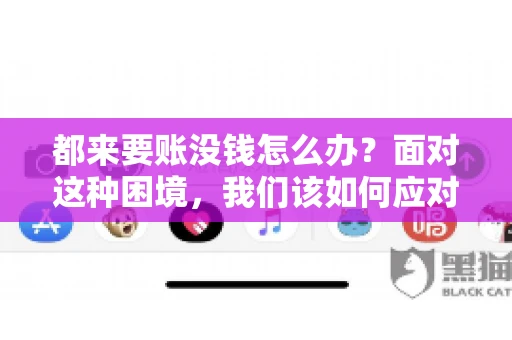 都来要账没钱怎么办？面对这种困境，我们该如何应对呢？首先，我们要明确一点，债务问题并非无解，关键在于我们如何去面对和解决。下面，我就从几个方面来和大家聊聊这个问题。
