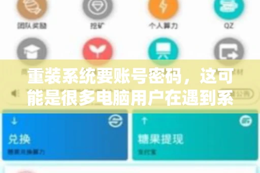 重装系统要账号密码，这可能是很多电脑用户在遇到系统问题时都会遇到的一个问题。今天，我就来和大家聊聊这个话题，希望能帮助到那些正在为重装系统而烦恼的朋友们。