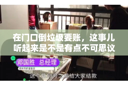 在门口倒垃圾要账，这事儿听起来是不是有点不可思议？但事实上，这确实是一些小区居民生活中可能遇到的问题。今天，我们就来聊聊这个话题，看看这背后到底隐藏着哪些问题，以及我们该如何应对。