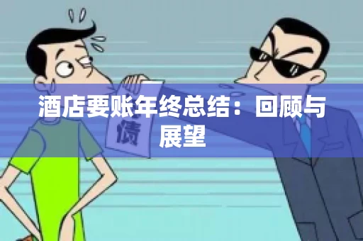 酒店要账年终总结：回顾与展望