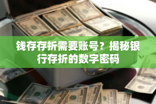 钱存存折需要账号？揭秘银行存折的数字密码
